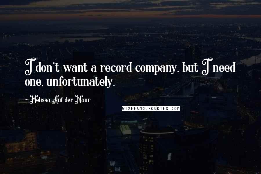 Melissa Auf Der Maur Quotes: I don't want a record company, but I need one, unfortunately.