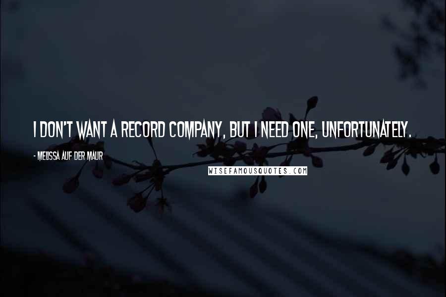 Melissa Auf Der Maur Quotes: I don't want a record company, but I need one, unfortunately.