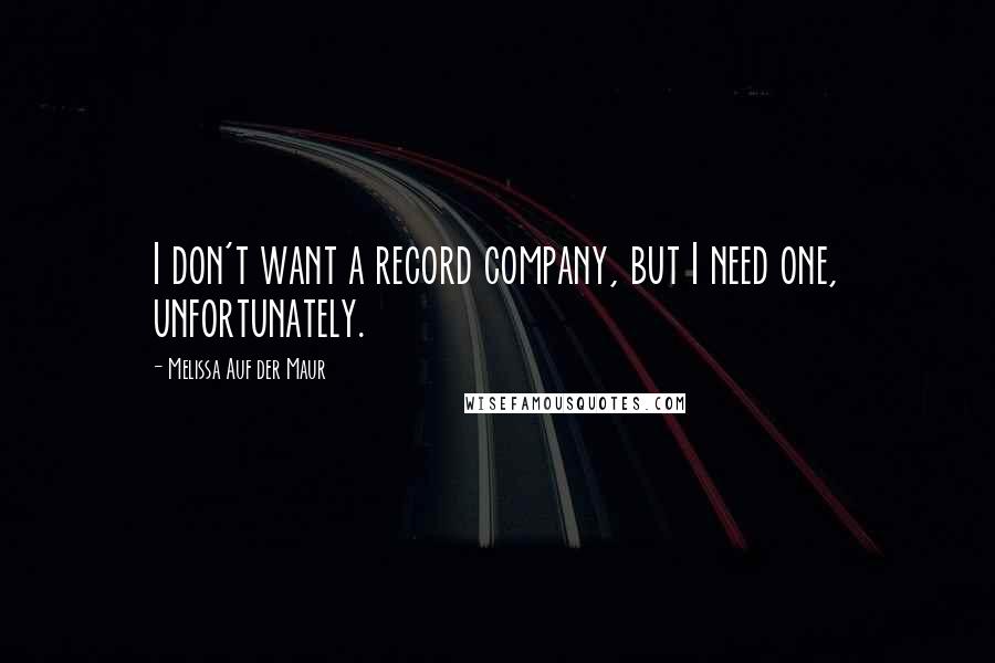 Melissa Auf Der Maur Quotes: I don't want a record company, but I need one, unfortunately.