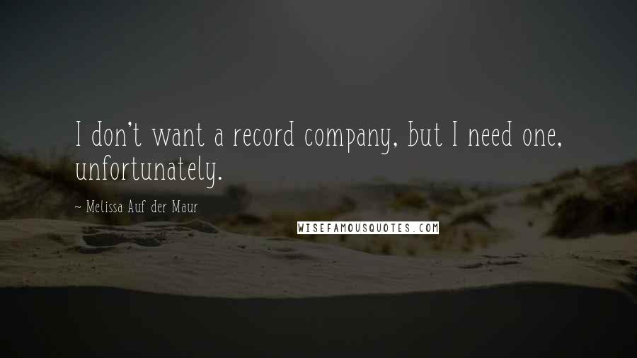 Melissa Auf Der Maur Quotes: I don't want a record company, but I need one, unfortunately.