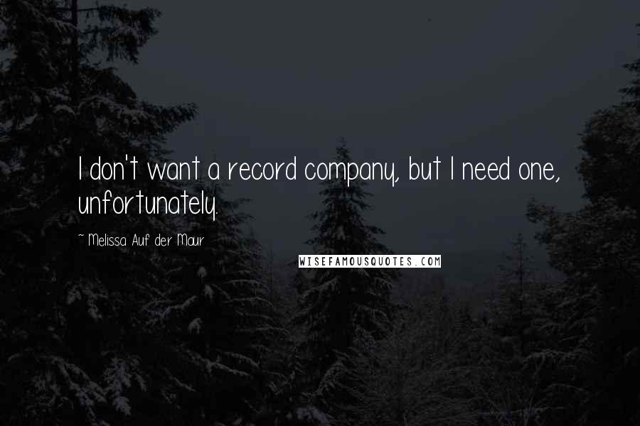 Melissa Auf Der Maur Quotes: I don't want a record company, but I need one, unfortunately.