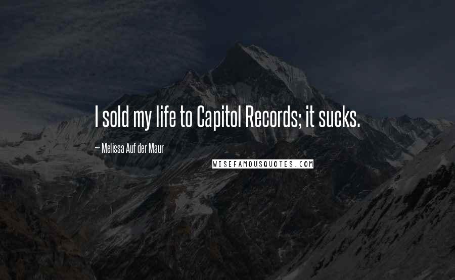 Melissa Auf Der Maur Quotes: I sold my life to Capitol Records; it sucks.