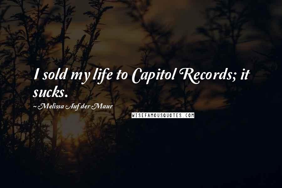 Melissa Auf Der Maur Quotes: I sold my life to Capitol Records; it sucks.