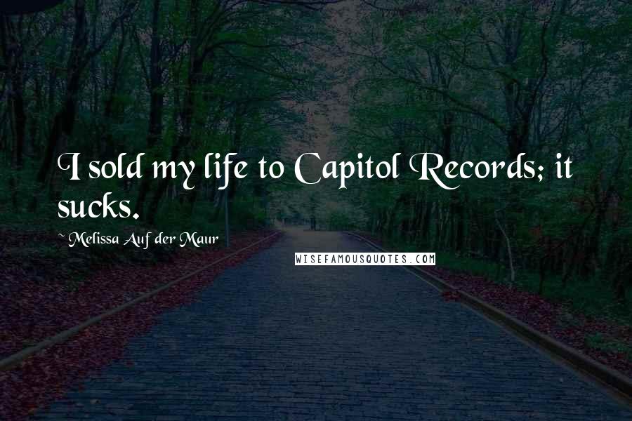 Melissa Auf Der Maur Quotes: I sold my life to Capitol Records; it sucks.