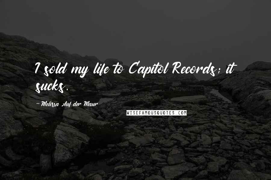 Melissa Auf Der Maur Quotes: I sold my life to Capitol Records; it sucks.