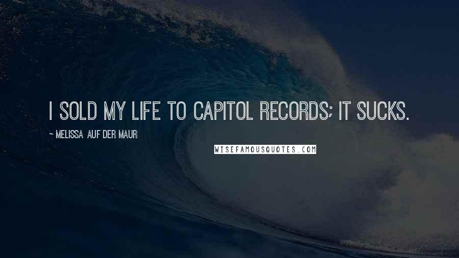 Melissa Auf Der Maur Quotes: I sold my life to Capitol Records; it sucks.