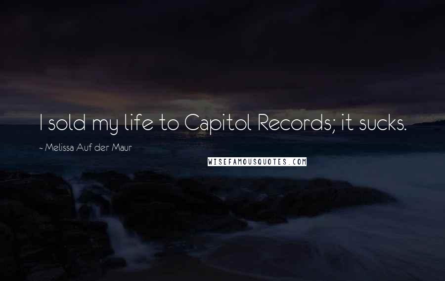 Melissa Auf Der Maur Quotes: I sold my life to Capitol Records; it sucks.