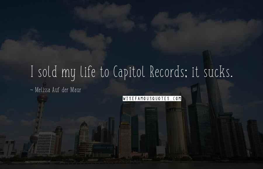 Melissa Auf Der Maur Quotes: I sold my life to Capitol Records; it sucks.