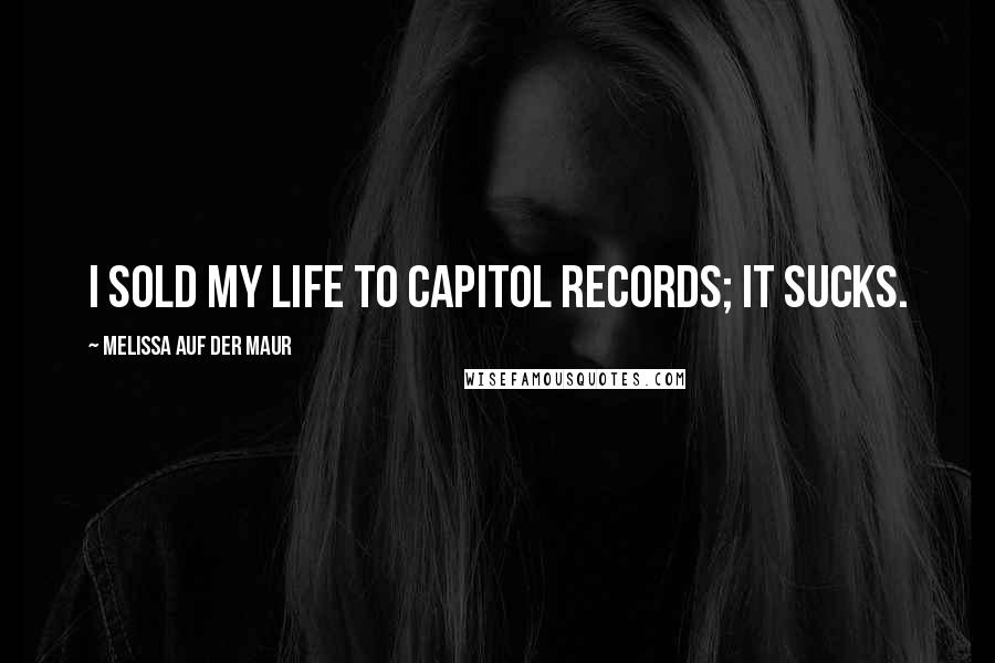 Melissa Auf Der Maur Quotes: I sold my life to Capitol Records; it sucks.