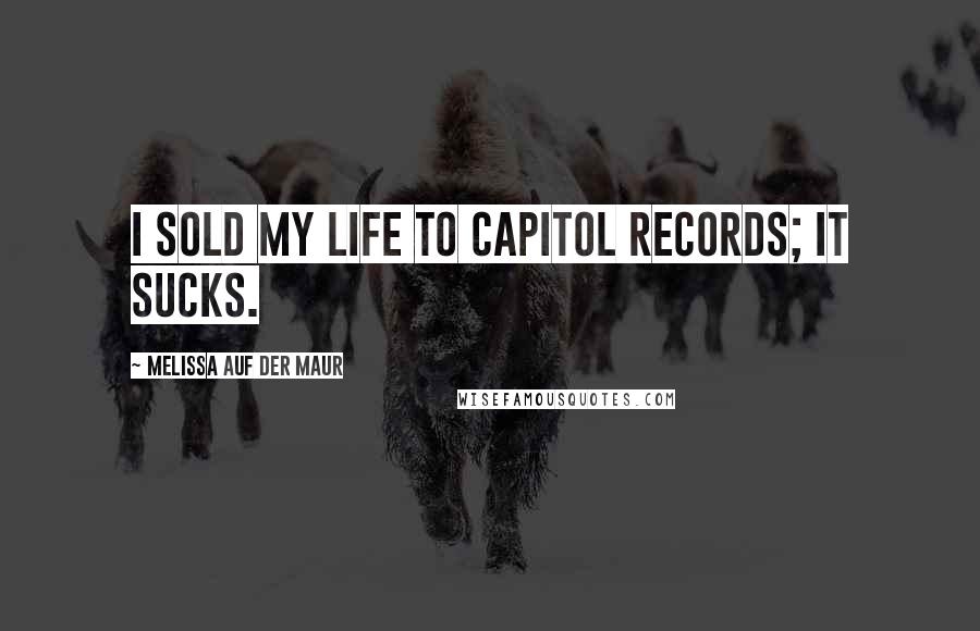 Melissa Auf Der Maur Quotes: I sold my life to Capitol Records; it sucks.