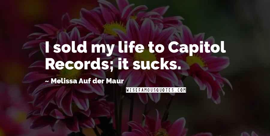 Melissa Auf Der Maur Quotes: I sold my life to Capitol Records; it sucks.