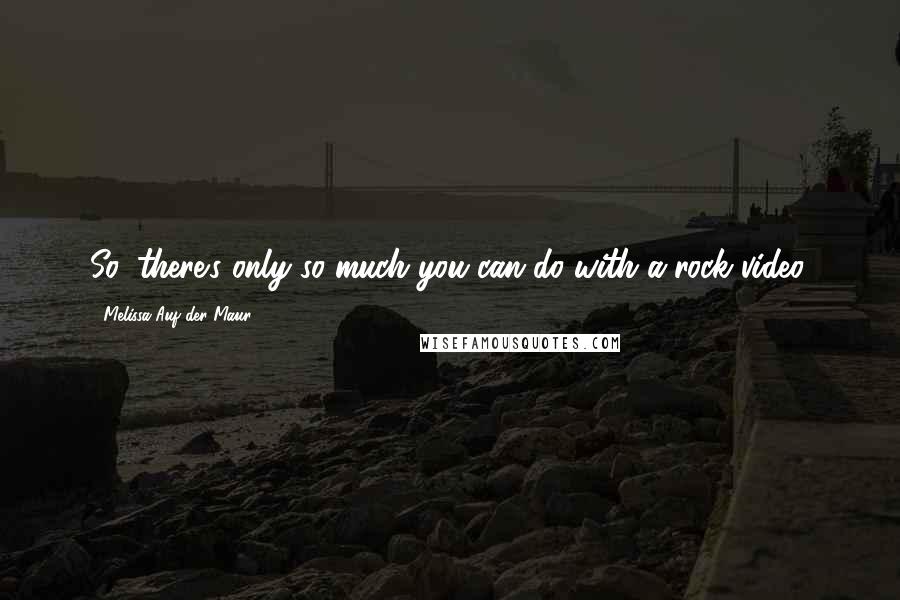 Melissa Auf Der Maur Quotes: So, there's only so much you can do with a rock video.