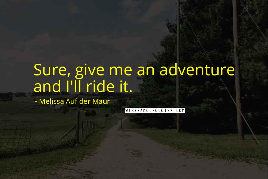 Melissa Auf Der Maur Quotes: Sure, give me an adventure and I'll ride it.