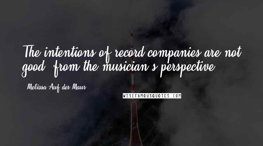 Melissa Auf Der Maur Quotes: The intentions of record companies are not good, from the musician's perspective.