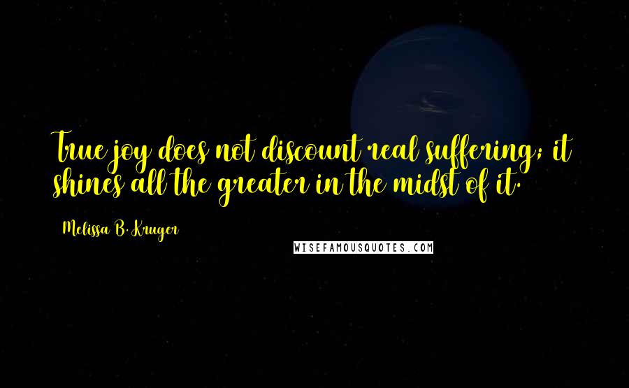 Melissa B. Kruger Quotes: True joy does not discount real suffering; it shines all the greater in the midst of it.