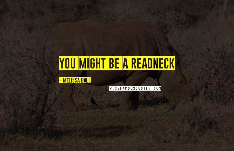 Melissa Ball Quotes: You might be a readneck