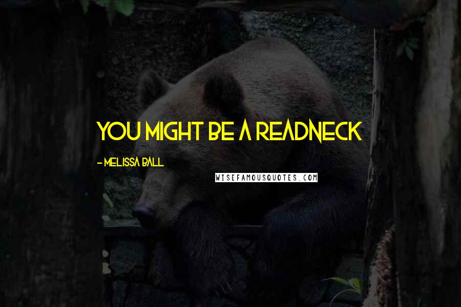 Melissa Ball Quotes: You might be a readneck