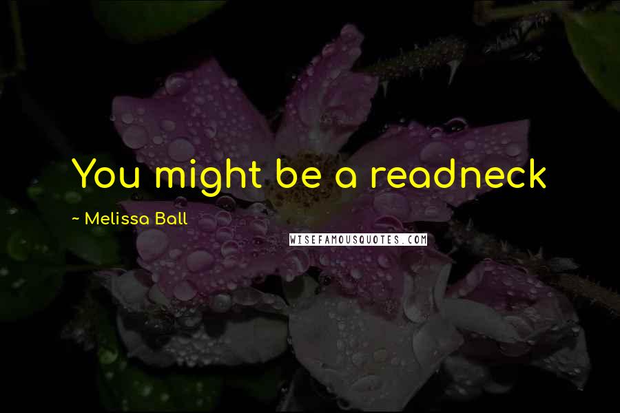 Melissa Ball Quotes: You might be a readneck