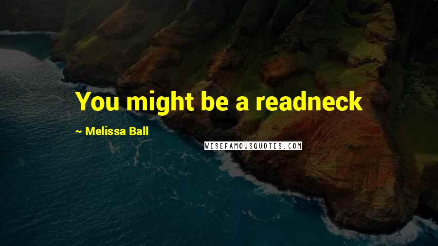 Melissa Ball Quotes: You might be a readneck