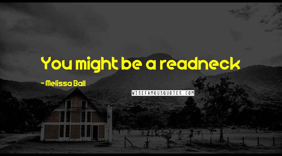 Melissa Ball Quotes: You might be a readneck