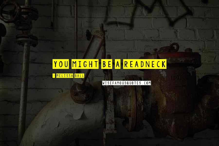 Melissa Ball Quotes: You might be a readneck