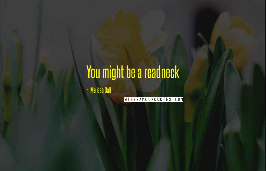 Melissa Ball Quotes: You might be a readneck