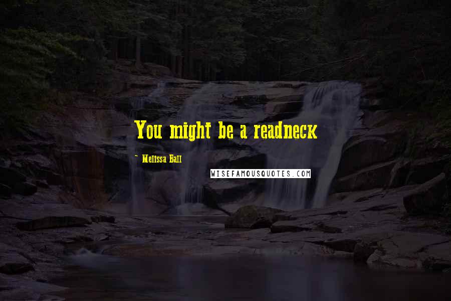 Melissa Ball Quotes: You might be a readneck