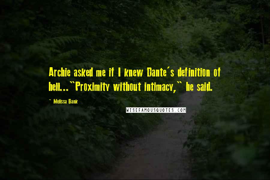 Melissa Bank Quotes: Archie asked me if I knew Dante's definition of hell..."Proximity without intimacy," he said.