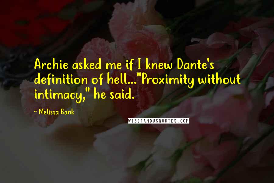 Melissa Bank Quotes: Archie asked me if I knew Dante's definition of hell..."Proximity without intimacy," he said.