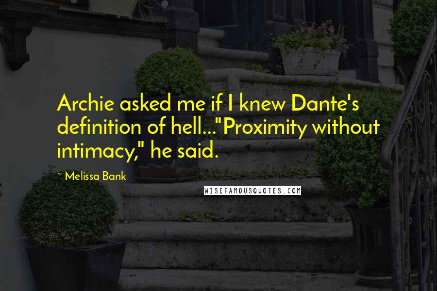 Melissa Bank Quotes: Archie asked me if I knew Dante's definition of hell..."Proximity without intimacy," he said.