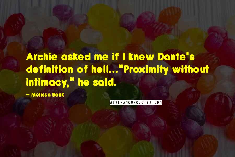 Melissa Bank Quotes: Archie asked me if I knew Dante's definition of hell..."Proximity without intimacy," he said.