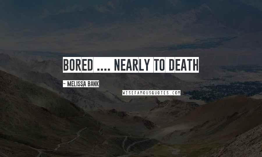 Melissa Bank Quotes: Bored .... nearly to death