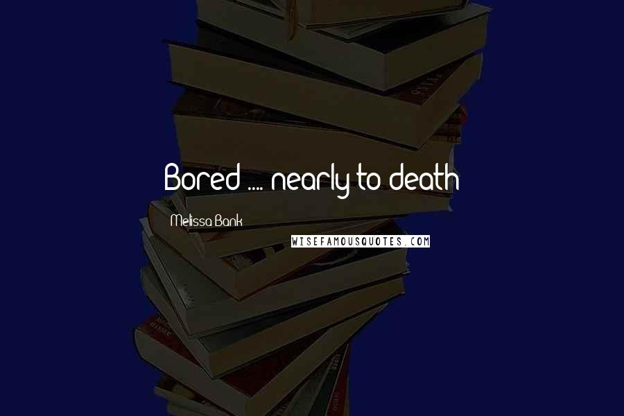 Melissa Bank Quotes: Bored .... nearly to death