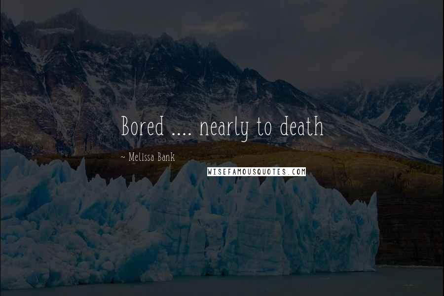 Melissa Bank Quotes: Bored .... nearly to death