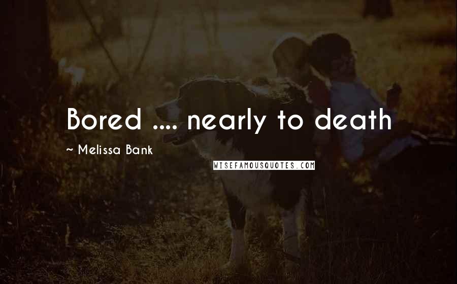 Melissa Bank Quotes: Bored .... nearly to death