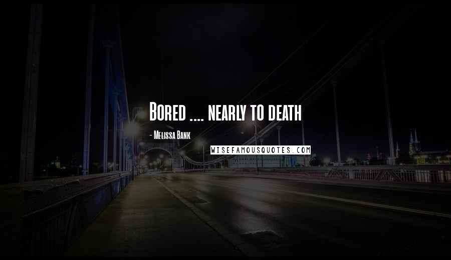 Melissa Bank Quotes: Bored .... nearly to death