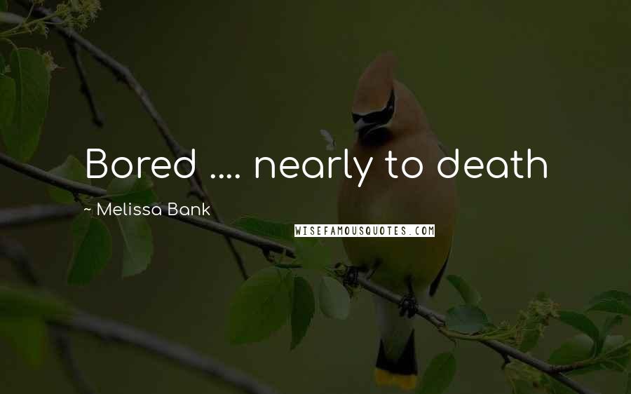 Melissa Bank Quotes: Bored .... nearly to death