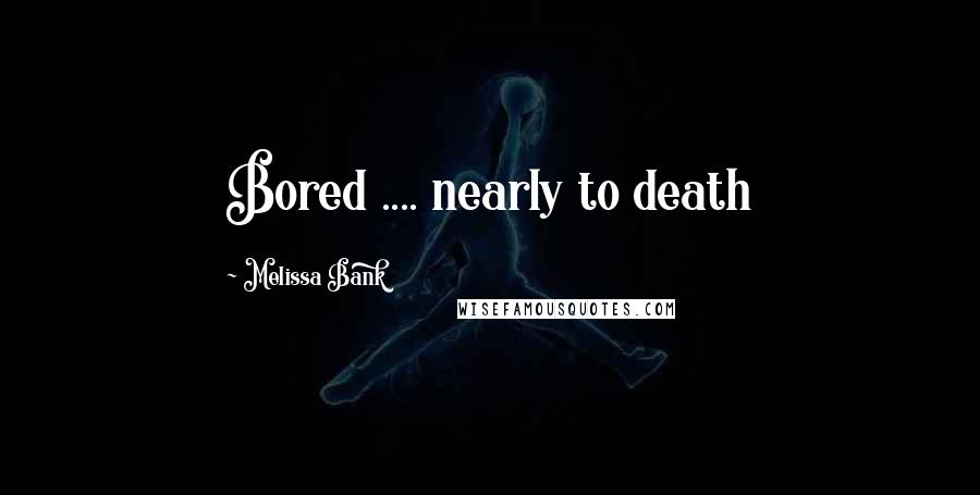 Melissa Bank Quotes: Bored .... nearly to death