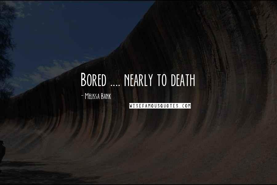 Melissa Bank Quotes: Bored .... nearly to death