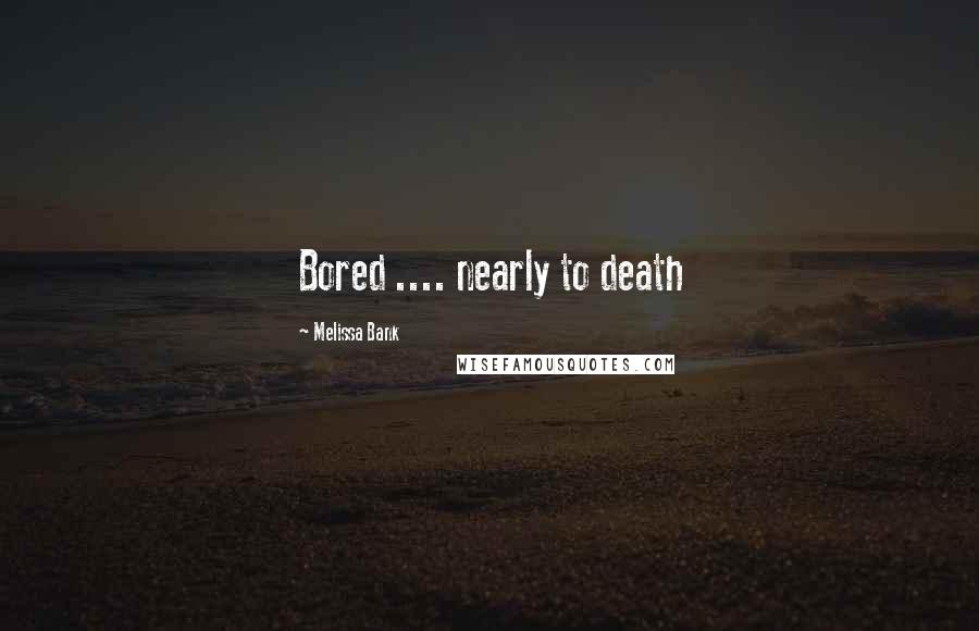 Melissa Bank Quotes: Bored .... nearly to death