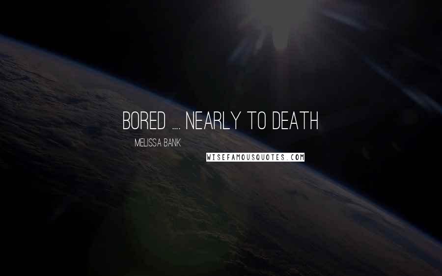 Melissa Bank Quotes: Bored .... nearly to death