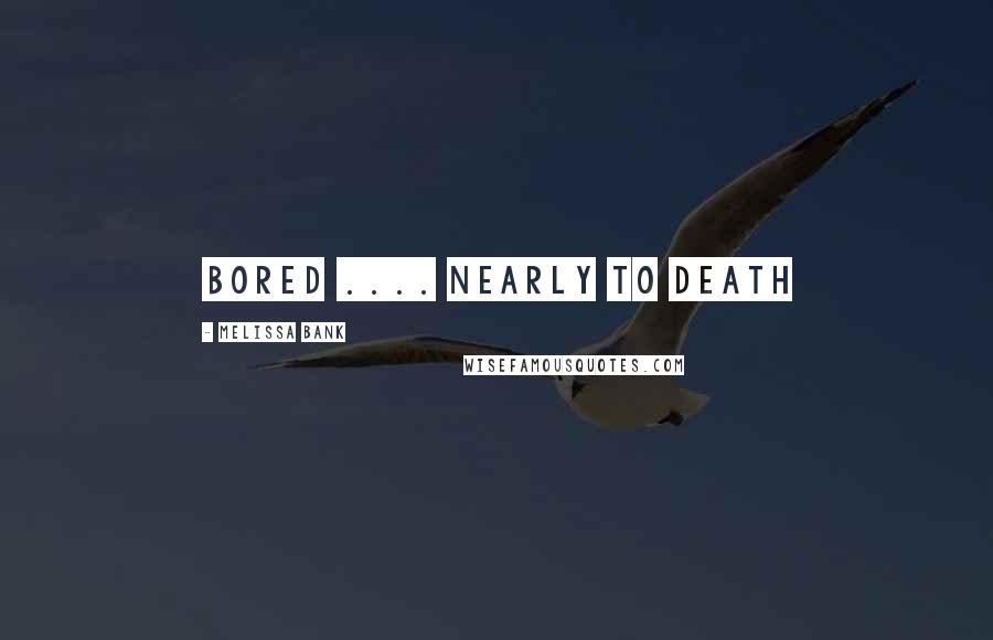 Melissa Bank Quotes: Bored .... nearly to death