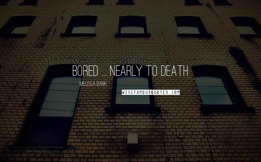 Melissa Bank Quotes: Bored .... nearly to death