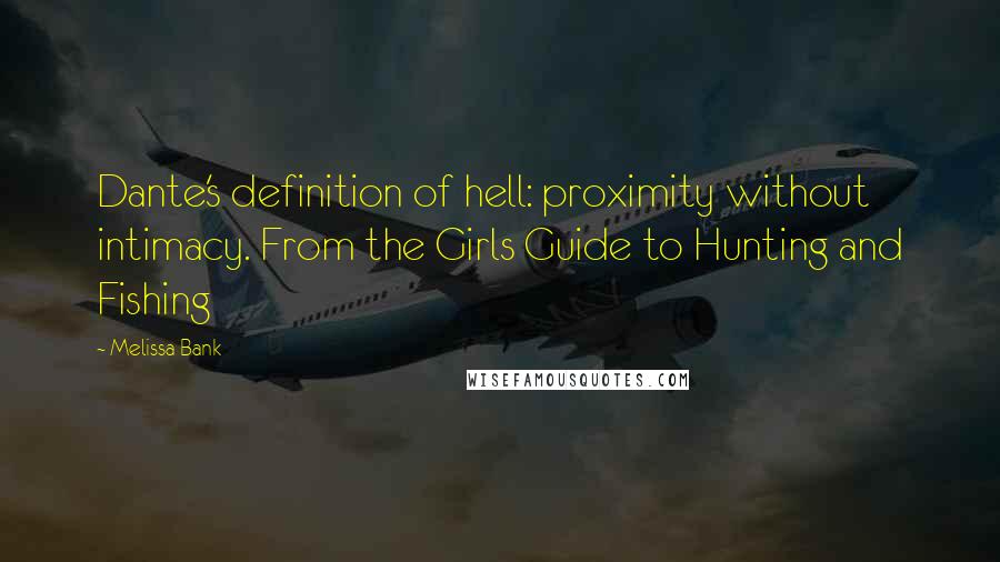 Melissa Bank Quotes: Dante's definition of hell: proximity without intimacy. From the Girls Guide to Hunting and Fishing