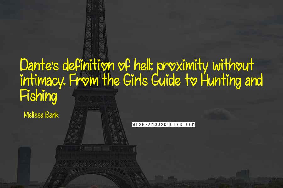 Melissa Bank Quotes: Dante's definition of hell: proximity without intimacy. From the Girls Guide to Hunting and Fishing