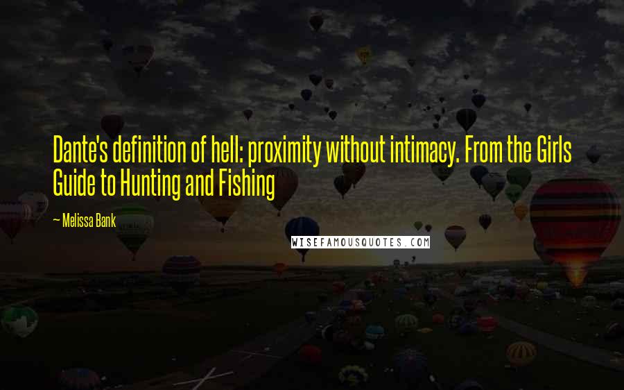 Melissa Bank Quotes: Dante's definition of hell: proximity without intimacy. From the Girls Guide to Hunting and Fishing