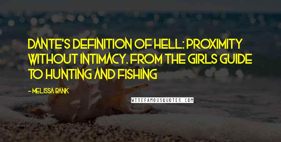 Melissa Bank Quotes: Dante's definition of hell: proximity without intimacy. From the Girls Guide to Hunting and Fishing