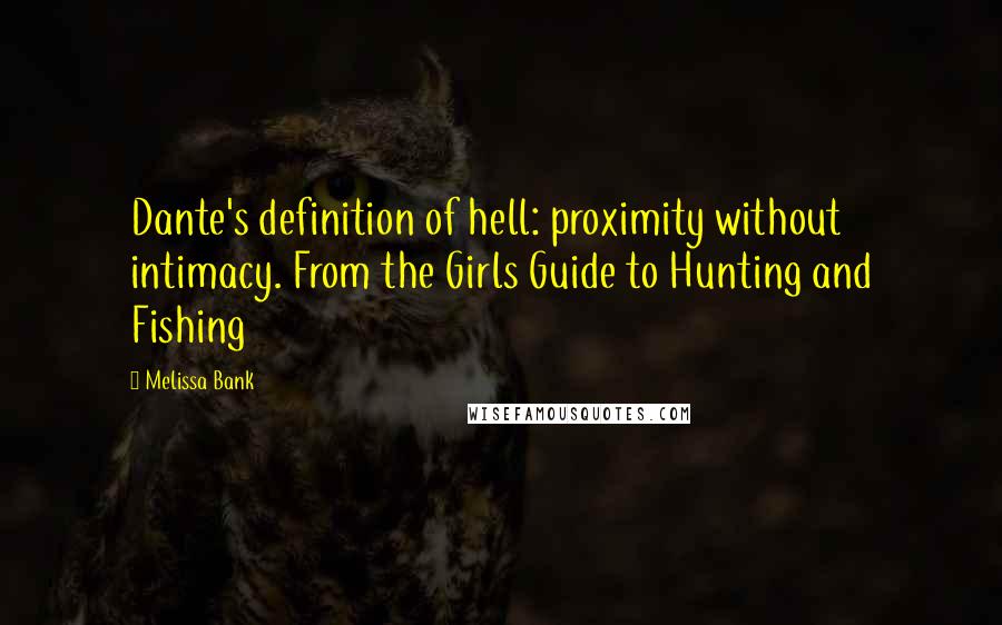 Melissa Bank Quotes: Dante's definition of hell: proximity without intimacy. From the Girls Guide to Hunting and Fishing