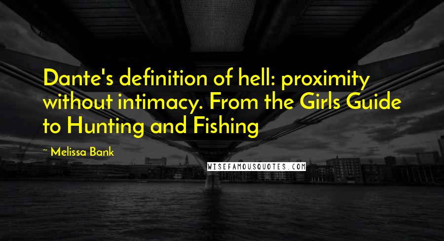 Melissa Bank Quotes: Dante's definition of hell: proximity without intimacy. From the Girls Guide to Hunting and Fishing