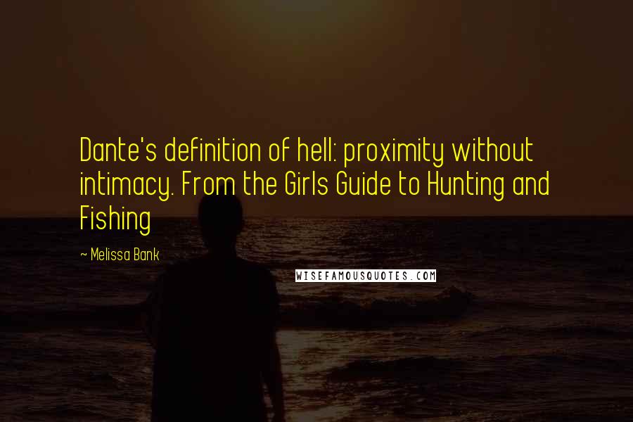 Melissa Bank Quotes: Dante's definition of hell: proximity without intimacy. From the Girls Guide to Hunting and Fishing
